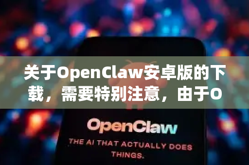 关于OpenClaw安卓版的下载，需要特别注意，由于OpenClaw并非主流官方应用商店内的常见应用，其安全性、来源和合规性可能存在风险。在尝试下载前，请务必注意以下几点