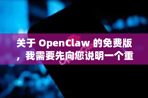 关于 OpenClaw 的免费版，我需要先向您说明一个重要情况