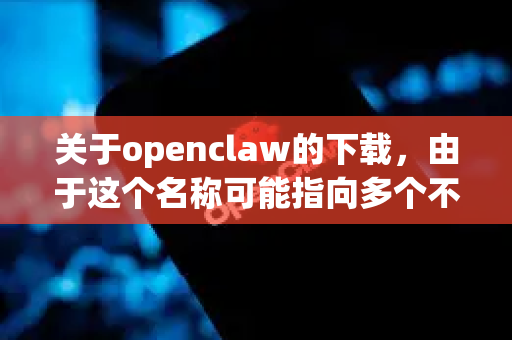 关于openclaw的下载，由于这个名称可能指向多个不同的软件或项目（例如，可能是某个开源工具、游戏模组或特定软件的简称）为了确保您能安全、准确地获取所需资源，我为您提供通用的查找和下载指南