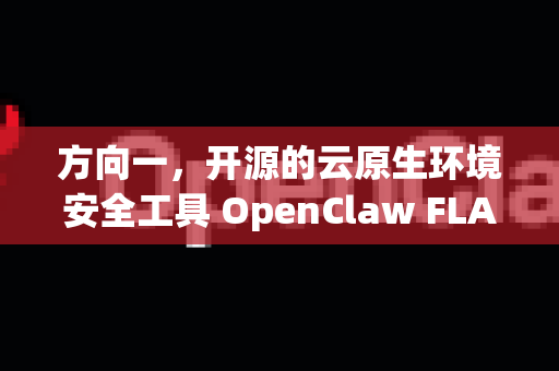 方向一，开源的云原生环境安全工具 OpenClaw FLAIR项目)