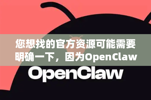 您想找的官方资源可能需要明确一下，因为OpenClaw更像一个学术/研究型项目，其官方性质可能不如大型商业软件那样集中