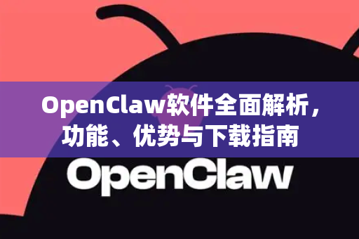 OpenClaw软件全面解析，功能、优势与下载指南-第1张图片-OpenClaw 中文版 - 真正能做事的 AI
