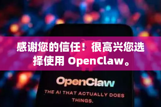 感谢您的信任！很高兴您选择使用 OpenClaw。