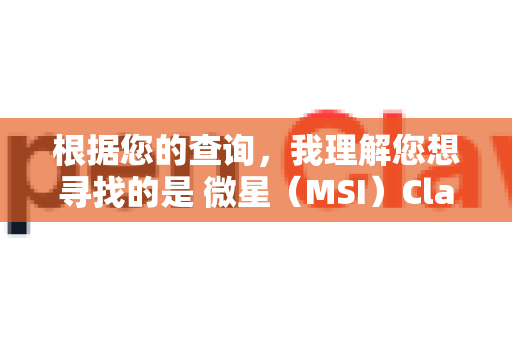 根据您的查询，我理解您想寻找的是 微星（MSI）Claw 掌上游戏机 的官方购买和获取支持的渠道