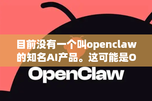 目前没有一个叫openclaw的知名AI产品。这可能是OpenAI或Claude的拼写组合或口误。下面我将分别介绍这两家主流AI公司的正规访问渠道