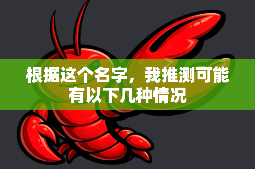 根据这个名字,我推测可能有以下几种情况-第1张图片-OpenClaw 中文版 - 真正能做事的 AI 根据这个名字,我推测可能有以下几种情况-第1张图片-OpenClaw 中文版 - 真正能做事的 AI