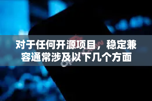 对于任何开源项目，稳定兼容通常涉及以下几个方面