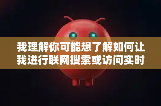 我理解你可能想了解如何让我进行联网搜索或访问实时信息。不过我需要澄清一下，我本身不具备主动联网功能，但我有一个可以使用的联网搜索工具