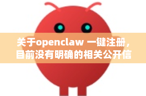 关于openclaw 一键注册，目前没有明确的相关公开信息。这类名称可能指某个特定平台、工具或服务的注册功能。为了确保您的账户安全和使用合规性，建议-第1张图片-OpenClaw 中文版 - 真正能做事的 AI