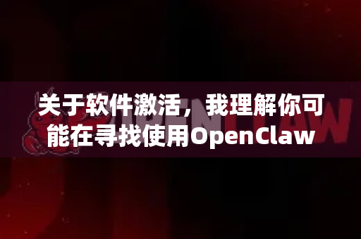 关于软件激活，我理解你可能在寻找使用OpenClaw或其他软件的方法。不过，我需要说明以下几点-第1张图片-OpenClaw 中文版 - 真正能做事的 AI