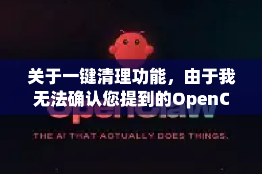 关于一键清理功能，由于我无法确认您提到的OpenClaw具体指哪个软件或工具（可能是特定软件、脚本或自定义工具）以下提供通用建议-第1张图片-OpenClaw 中文版 - 真正能做事的 AI