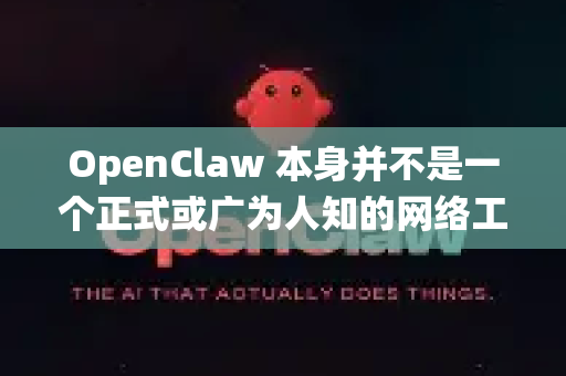OpenClaw 本身并不是一个正式或广为人知的网络工具或服务的名称。根据网络上的零星信息，它可能指代一些用户自建的、用于网络访问和数据获取的脚本或方案，其性质可能涉及绕过常规网络限制
