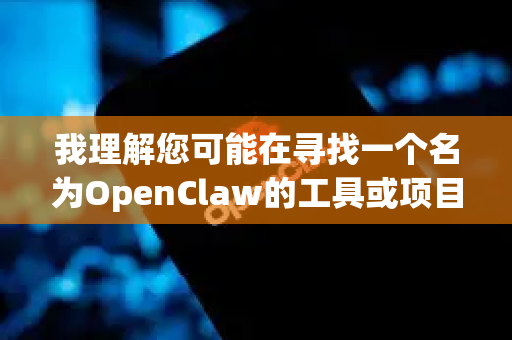 我理解您可能在寻找一个名为OpenClaw的工具或项目。目前我无法确定您具体指的是哪个OpenClaw，因为可能存在多个同名或类似名称的项目