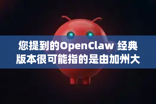 您提到的OpenClaw 经典版本很可能指的是由加州大学伯克利分校和麻省理工学院在2010年左右联合开发的一款开源、欠驱动、自适应机器人灵巧手