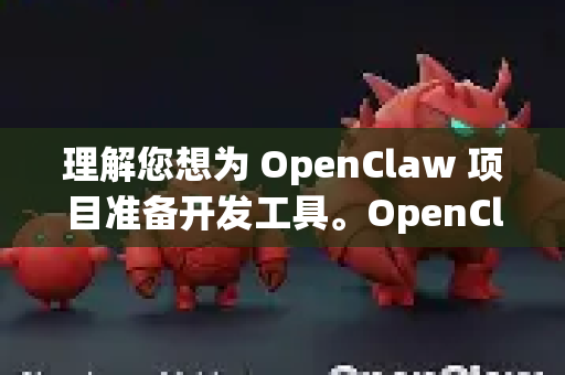理解您想为 OpenClaw 项目准备开发工具。OpenClaw 是一个复杂的开源仿生机器人手项目，涉及机械、电子、嵌入式软件和高级控制算法。为了高效地开发、调试和理解它，您需要一系列工具
