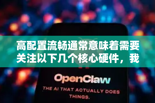 高配置流畅通常意味着需要关注以下几个核心硬件，我为您梳理一下关键点