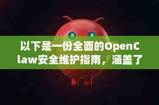 以下是一份全面的OpenClaw安全维护指南，涵盖了从开发到部署的全生命周期最佳实践