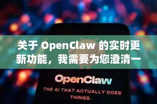关于 OpenClaw 的实时更新功能，我需要为您澄清一个重要的概念，OpenClaw 本身并不是一个具有实时推送或持续同步功能的系统