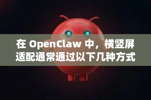 在 OpenClaw 中，横竖屏适配通常通过以下几种方式实现