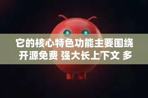 它的核心特色功能主要围绕 开源免费 强大长上下文 多模态文件理解 展开，与它的前身ChatGLM和同源商业模型（如GLM-4）既有继承也有区别