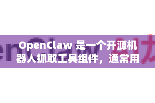 OpenClaw 是一个开源机器人抓取工具组件，通常用于机器人抓取研究和应用。以下是关于 OpenClaw 的详细介绍
