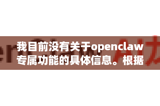 我目前没有关于openclaw专属功能的具体信息。根据名称推测，这可能是一个工具、平台或项目的名称，但我的知识库中没有它的详细资料