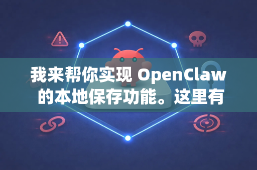 我来帮你实现 OpenClaw 的本地保存功能。这里有几种常见的保存方案