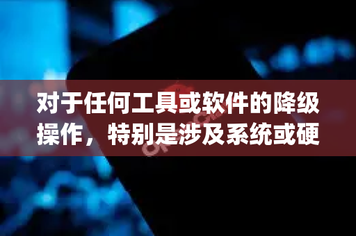 对于任何工具或软件的降级操作，特别是涉及系统或硬件底层访问的工具（如openclaw）我无法提供具体步骤。这类操作通常与绕过设备限制相关，可能涉及以下风险