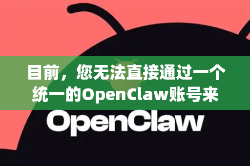 目前,您无法直接通过一个统一的OpenClaw账号来登录所有相关产品或服务。根据现有公开信息,OpenClaw可能指的是不同的事物,其登录方式也各不相同-第1张图片-OpenClaw 中文版 - 真正能做事的 AI 目前,您无法直接通过一个统一的OpenClaw账号来登录所有相关产品或服务。根据现有公开信息,OpenClaw可能指的是不同的事物,其登录方式也各不相同-第1张图片-OpenClaw 中文版 - 真正能做事的 AI