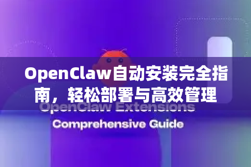 OpenClaw自动安装完全指南，轻松部署与高效管理