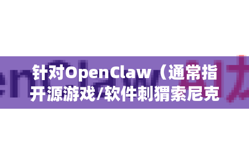 针对OpenClaw（通常指开源游戏/软件刺猬索尼克的同人作品或相关工具）的卡顿问题，以下是一些通用的修复步骤和建议