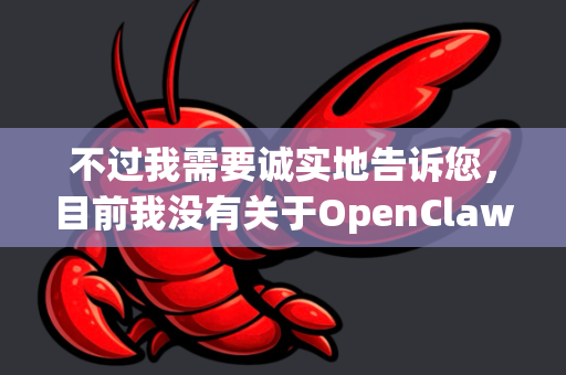 不过我需要诚实地告诉您，目前我没有关于OpenClaw这个特定产品或服务的详细信息。这可能是因为