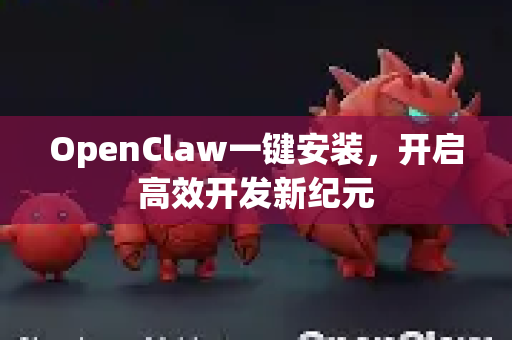 OpenClaw一键安装，开启高效开发新纪元