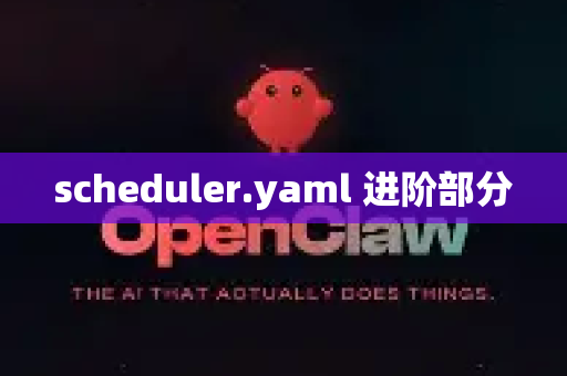 scheduler.yaml 进阶部分-第1张图片-OpenClaw 中文版 - 真正能做事的 AI