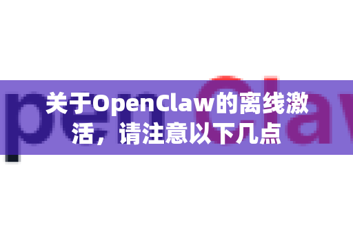 关于OpenClaw的离线激活,请注意以下几点-第1张图片-OpenClaw 中文版 - 真正能做事的 AI 关于OpenClaw的离线激活,请注意以下几点-第1张图片-OpenClaw 中文版 - 真正能做事的 AI