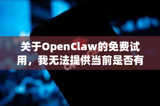 关于OpenClaw的免费试用，我无法提供当前是否有官方免费试用活动的确切信息。OpenClaw的试用政策、价格和促销活动可能会随时间变化-第1张图片-OpenClaw 中文版 - 真正能做事的 AI