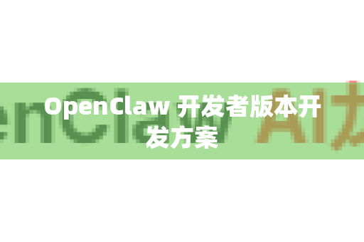 OpenClaw 开发者版本开发方案-第1张图片-OpenClaw 中文版 - 真正能做事的 AI