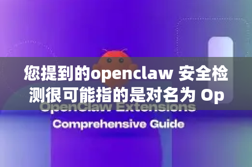 您提到的openclaw 安全检测很可能指的是对名为 OpenClaw 的软件、工具或项目进行安全性评估-第1张图片-OpenClaw 中文版 - 真正能做事的 AI