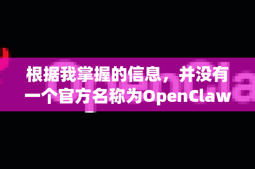 根据我掌握的信息，并没有一个官方名称为OpenClaw 旗舰版的商业产品或服务-第1张图片-OpenClaw 中文版 - 真正能做事的 AI