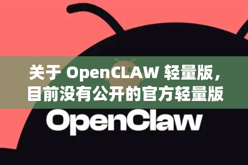 关于 OpenCLAW 轻量版，目前没有公开的官方轻量版本发布信息。不过，我可以为您梳理相关技术背景和可能的实现方向