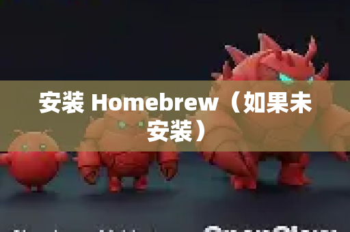 安装 Homebrew（如果未安装）