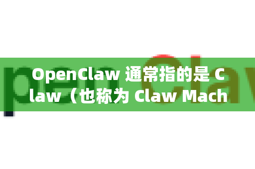 OpenClaw 通常指的是 Claw（也称为 Claw Machine 或 Claw Game）的开源版本或相关工具