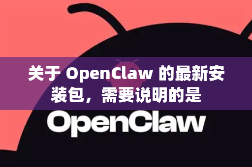 关于 OpenClaw 的最新安装包，需要说明的是