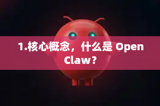 1.核心概念，什么是 OpenClaw？