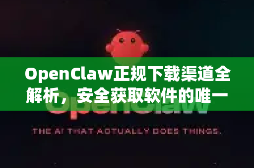 OpenClaw正规下载渠道全解析，安全获取软件的唯一指南