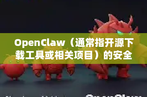 OpenClaw（通常指开源下载工具或相关项目）的安全性取决于多个因素。以下是关键点分析