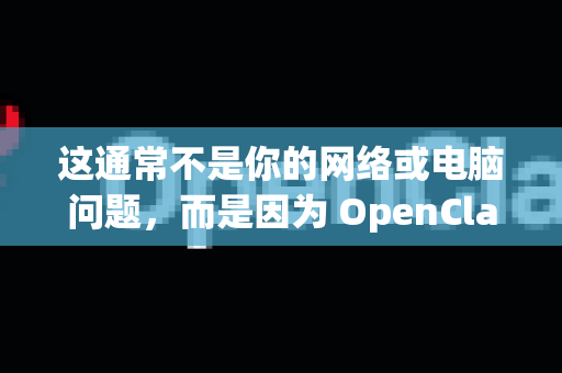这通常不是你的网络或电脑问题，而是因为 OpenClaw 项目本身依赖的第三方服务出现了变化