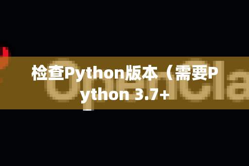 检查Python版本（需要Python 3.7+
