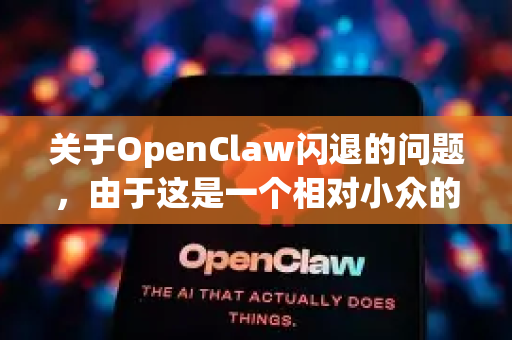 关于OpenClaw闪退的问题，由于这是一个相对小众的应用程序，我无法提供精确的通用解决方案