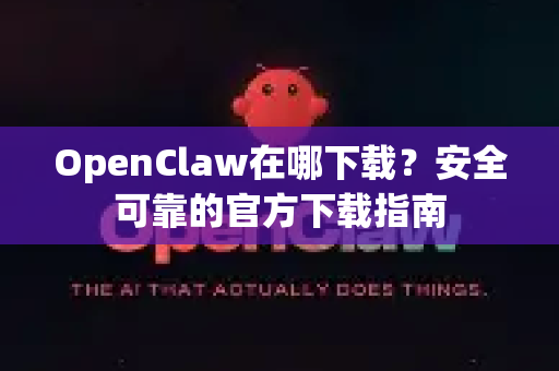 OpenClaw在哪下载？安全可靠的官方下载指南
